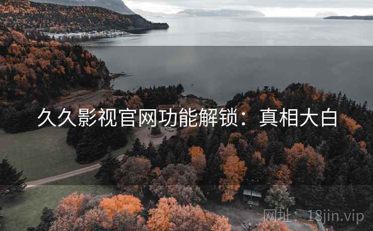 久久影视官网功能解锁：真相大白