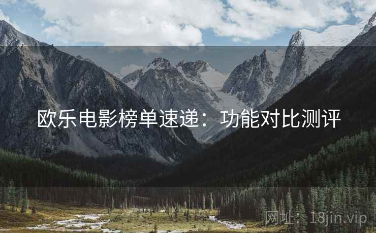 欧乐电影榜单速递：功能对比测评