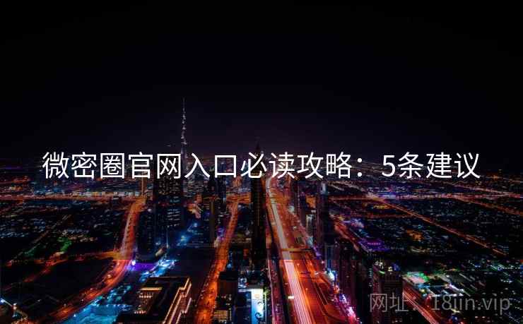 微密圈官网入口必读攻略：5条建议
