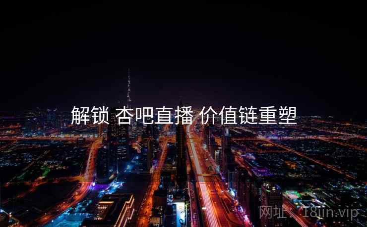 解锁 杏吧直播 价值链重塑