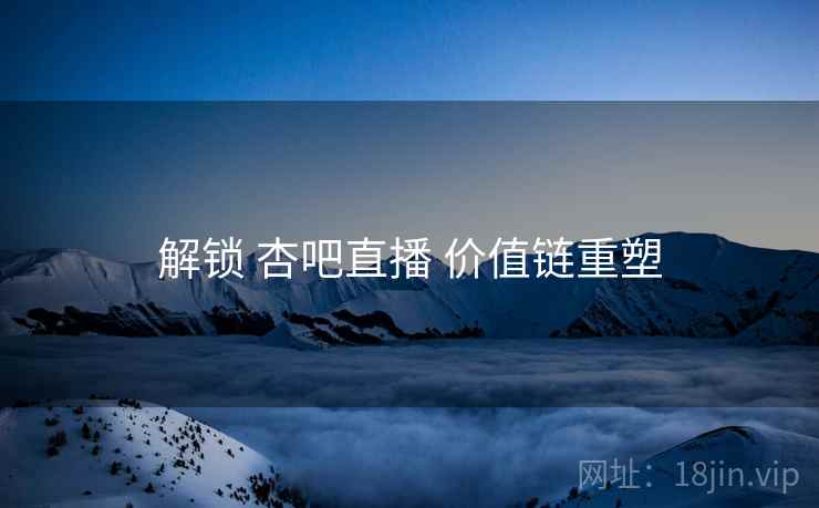解锁 杏吧直播 价值链重塑