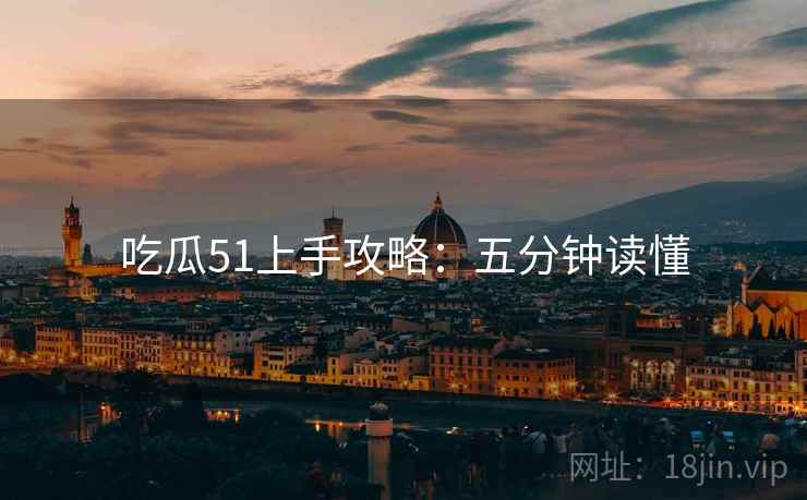 吃瓜51上手攻略：五分钟读懂