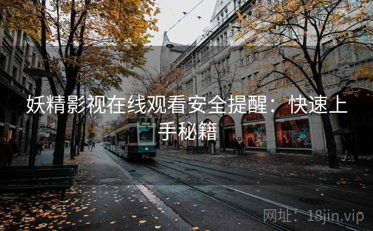妖精影视在线观看安全提醒：快速上手秘籍