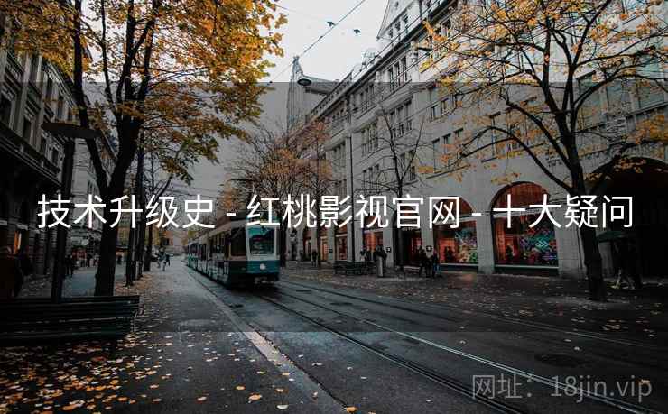 技术升级史 - 红桃影视官网 - 十大疑问
