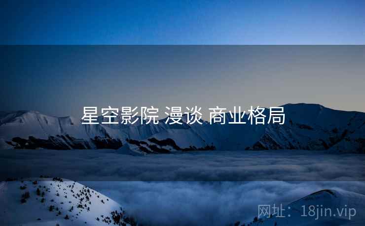 星空影院 漫谈 商业格局