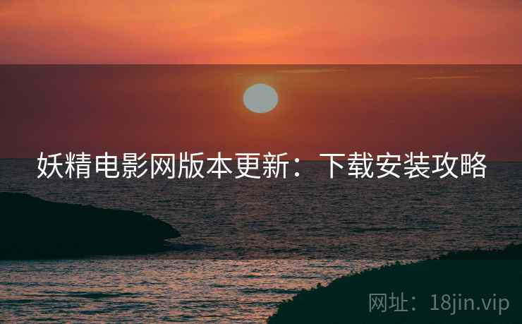 妖精电影网版本更新：下载安装攻略