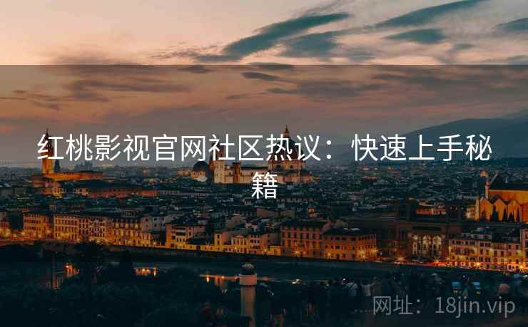 红桃影视官网社区热议：快速上手秘籍